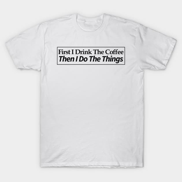 first i drink coffee , then i do things T-Shirt by MariaB